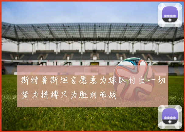 斯特鲁斯坦言愿意为球队付出一切努力拼搏只为胜利而战